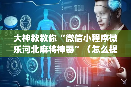 大神教教你“微信小程序微乐河北麻将神器”（怎么提高胜率)