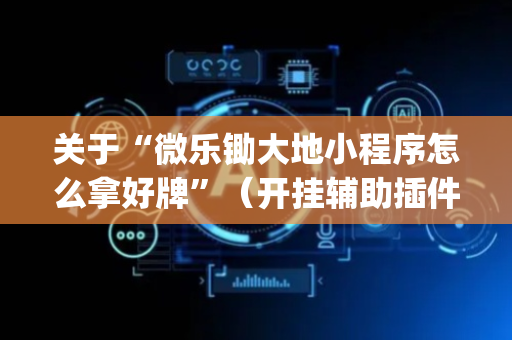 关于“微乐锄大地小程序怎么拿好牌”（开挂辅助插件)
