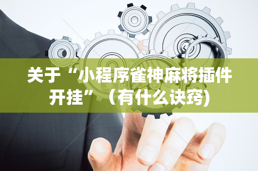 关于“小程序雀神麻将插件开挂”（有什么诀窍)