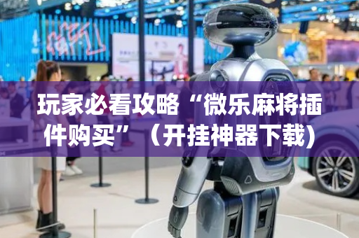 玩家必看攻略“微乐麻将插件购买”（开挂神器下载)