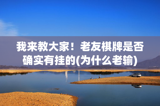 我来教大家！老友棋牌是否确实有挂的(为什么老输)