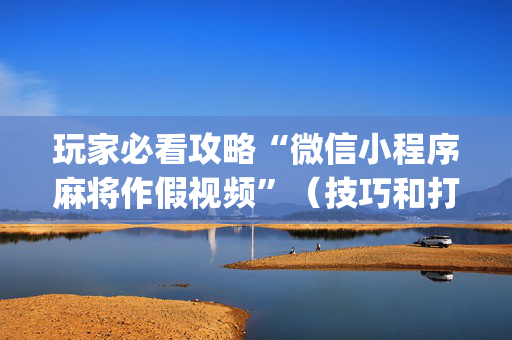 玩家必看攻略“微信小程序麻将作假视频”（技巧和打好牌方法)