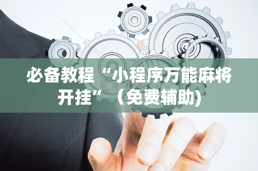 必备教程“小程序万能麻将开挂”（免费辅助)