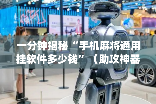 一分钟揭秘“手机麻将通用挂软件多少钱”（助攻神器)