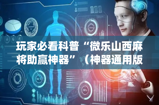 玩家必看科普“微乐山西麻将助赢神器”（神器通用版)