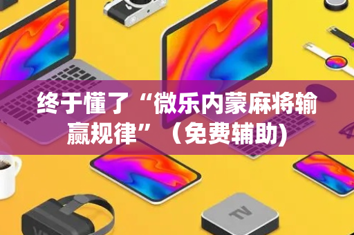 终于懂了“微乐内蒙麻将输赢规律”（免费辅助)