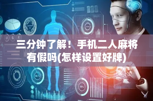 三分钟了解！手机二人麻将有假吗(怎样设置好牌)