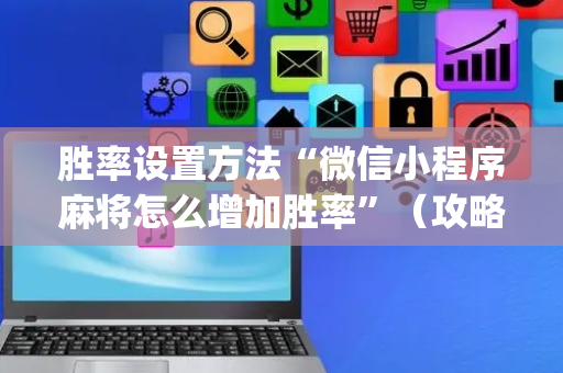 胜率设置方法“微信小程序麻将怎么增加胜率”（攻略插件)