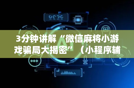 3分钟讲解“微信麻将小游戏骗局大揭密”（小程序辅助软件)
