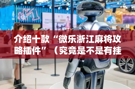 介绍十款“微乐浙江麻将攻略插件”（究竟是不是有挂)