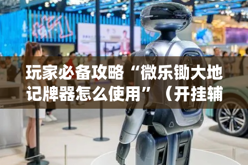玩家必备攻略“微乐锄大地记牌器怎么使用”（开挂辅助器脚本)