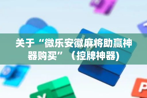 关于“微乐安徽麻将助赢神器购买”（控牌神器)
