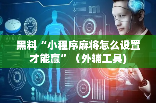 黑料“小程序麻将怎么设置才能赢”（外辅工具)