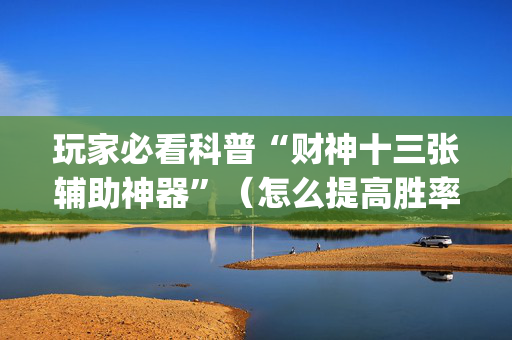 玩家必看科普“财神十三张辅助神器”（怎么提高胜率)