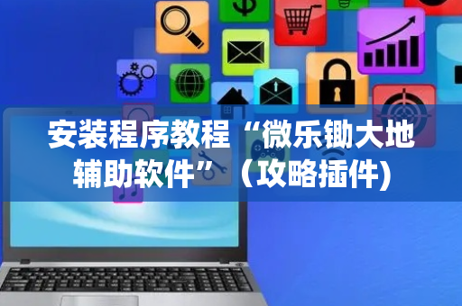 安装程序教程“微乐锄大地辅助软件”（攻略插件)