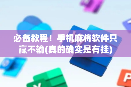 必备教程！手机麻将软件只赢不输(真的确实是有挂)