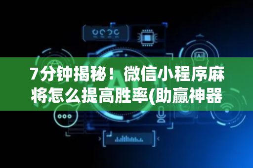 7分钟揭秘！微信小程序麻将怎么提高胜率(助赢神器购买)