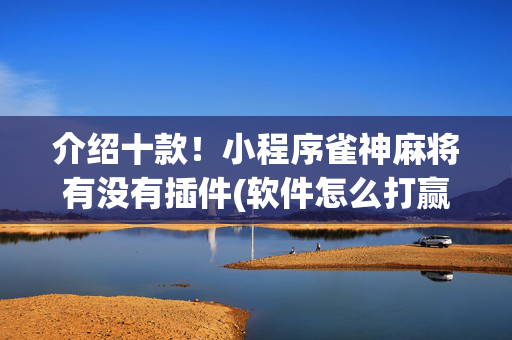介绍十款！小程序雀神麻将有没有插件(软件怎么打赢)