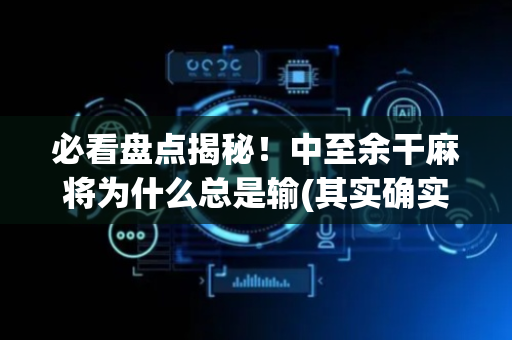 必看盘点揭秘！中至余干麻将为什么总是输(其实确实有挂)