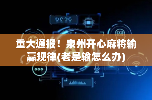 重大通报！泉州开心麻将输赢规律(老是输怎么办)