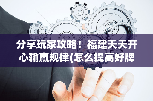 分享玩家攻略！福建天天开心输赢规律(怎么提高好牌率)