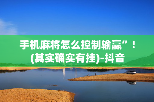 手机麻将怎么控制输赢”!(其实确实有挂)-抖音