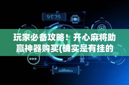 玩家必备攻略！开心麻将助赢神器购买(确实是有挂的)