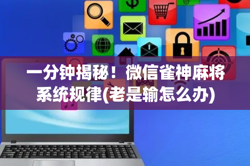 一分钟揭秘！微信雀神麻将系统规律(老是输怎么办)