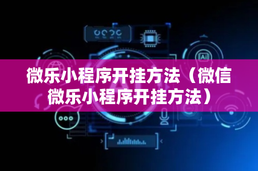 微乐小程序开挂方法（微信微乐小程序开挂方法）
