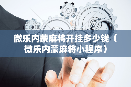 微乐内蒙麻将开挂多少钱（微乐内蒙麻将小程序）
