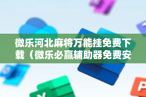 微乐河北麻将万能挂免费下载（微乐必赢辅助器免费安装）