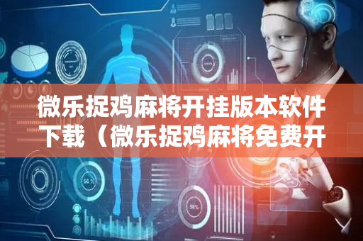 微乐捉鸡麻将开挂版本软件下载（微乐捉鸡麻将免费开挂手机版）