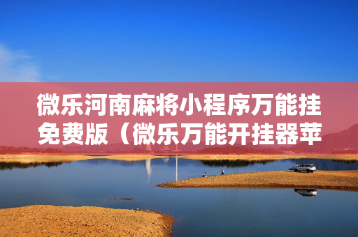 微乐河南麻将小程序万能挂免费版（微乐万能开挂器苹果版）