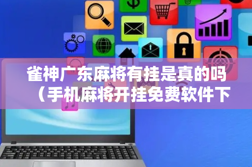 雀神广东麻将有挂是真的吗（手机麻将开挂免费软件下载）