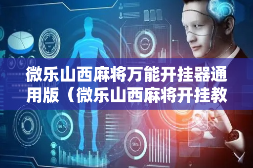 微乐山西麻将万能开挂器通用版（微乐山西麻将开挂教程）