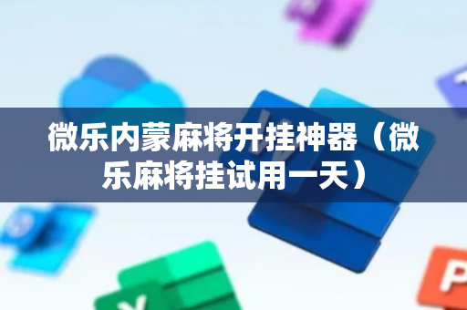 微乐内蒙麻将开挂神器（微乐麻将挂试用一天）