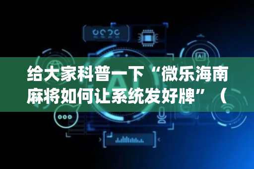 给大家科普一下“微乐海南麻将如何让系统发好牌”（助攻神器)