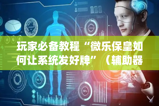 玩家必备教程“微乐保皇如何让系统发好牌”（辅助器插件)
