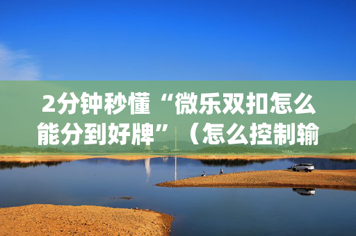 2分钟秒懂“微乐双扣怎么能分到好牌”（怎么控制输赢)