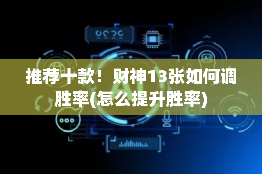 推荐十款！财神13张如何调胜率(怎么提升胜率)
