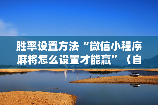胜率设置方法“微信小程序麻将怎么设置才能赢”（自建房怎么拿好牌)