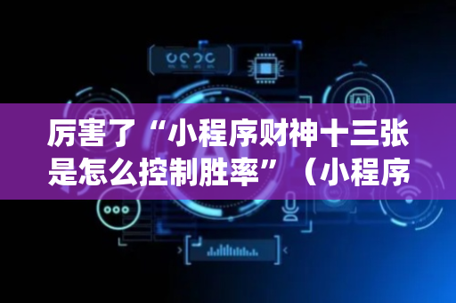 厉害了“小程序财神十三张是怎么控制胜率”（小程序怎么才会赢)