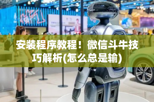 安装程序教程！微信斗牛技巧解析(怎么总是输)