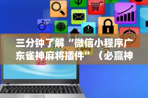 三分钟了解“微信小程序广东雀神麻将插件”（必赢神器辅助器)