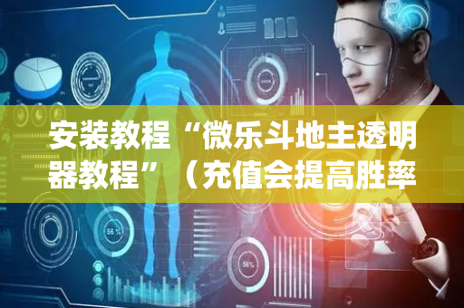 安装教程“微乐斗地主透明器教程”（充值会提高胜率么)