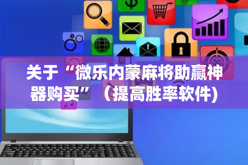 关于“微乐内蒙麻将助赢神器购买”（提高胜率软件)