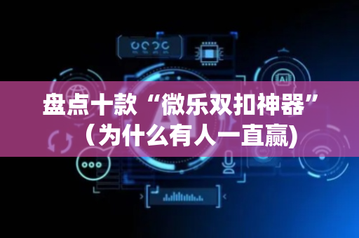 盘点十款“微乐双扣神器”（为什么有人一直赢)