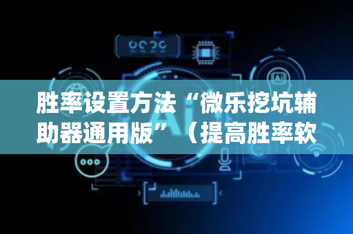 胜率设置方法“微乐挖坑辅助器通用版”（提高胜率软件)