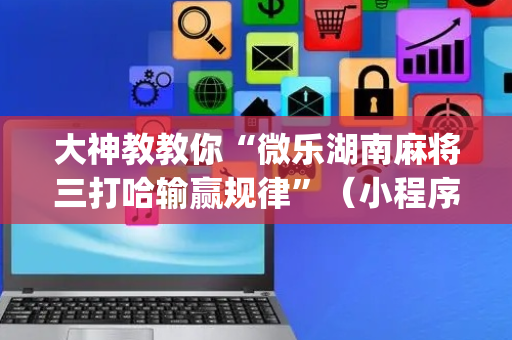 大神教教你“微乐湖南麻将三打哈输赢规律”（小程序怎么才会赢)