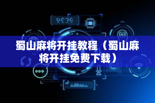 蜀山麻将开挂教程（蜀山麻将开挂免费下载）
